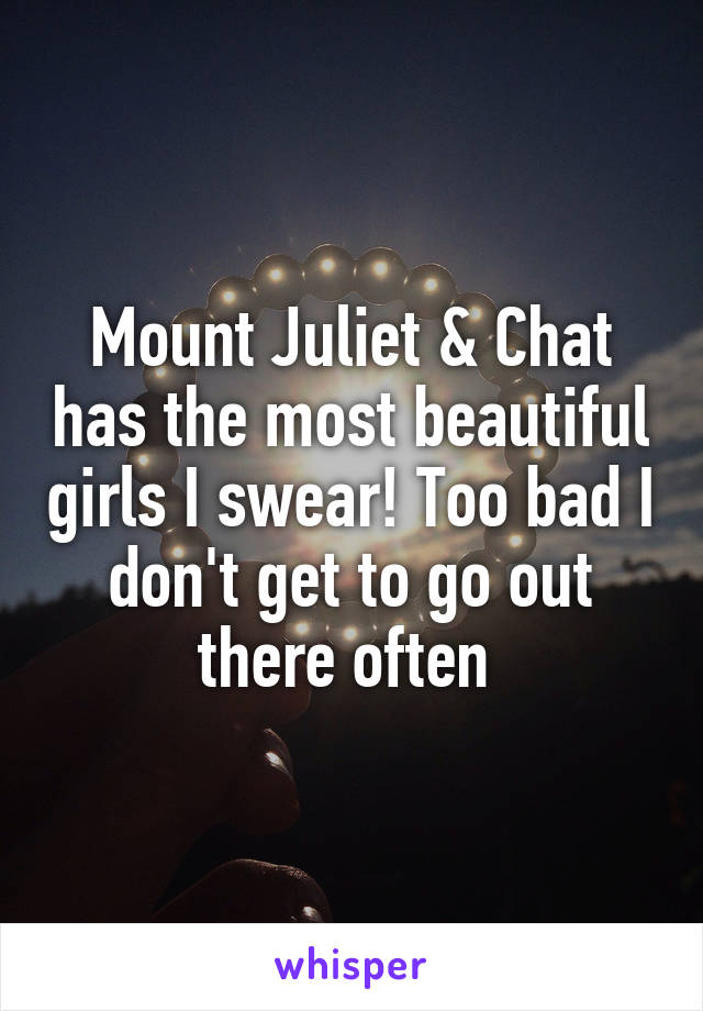 Mount Juliet & Chat has the most beautiful girls I swear! Too bad I don't get to go out there often 
