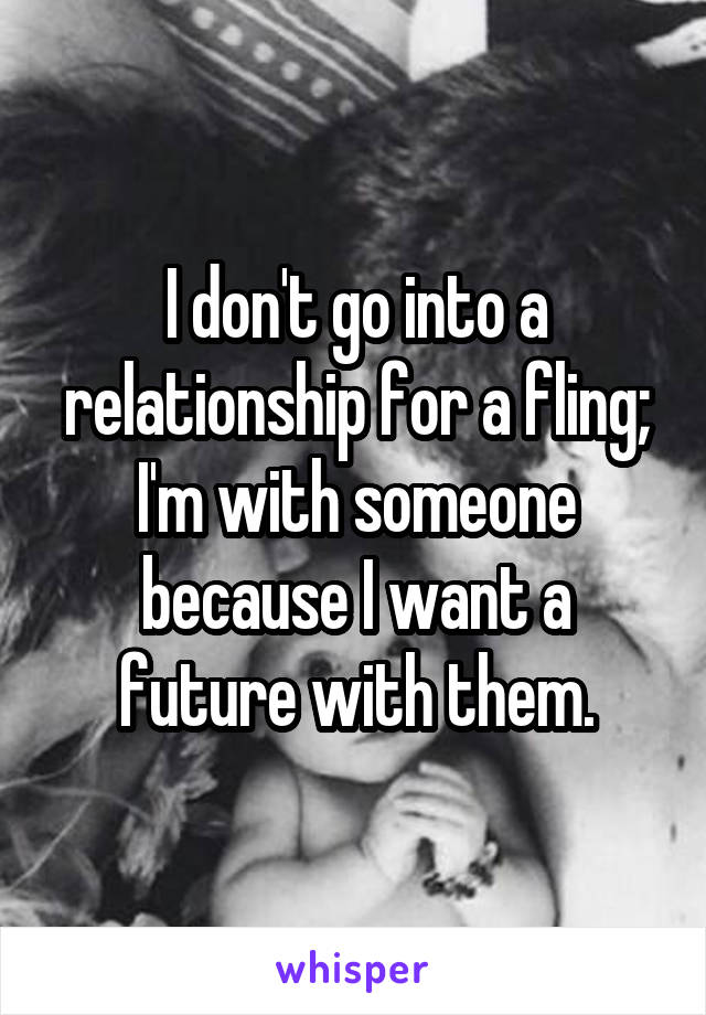 I don't go into a relationship for a fling; I'm with someone because I want a future with them.