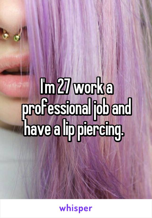 I'm 27 work a professional job and have a lip piercing.  