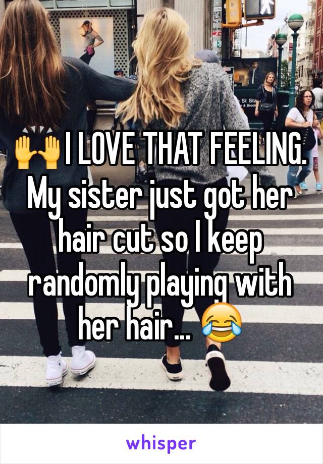 🙌 I LOVE THAT FEELING. My sister just got her hair cut so I keep randomly playing with her hair... 😂