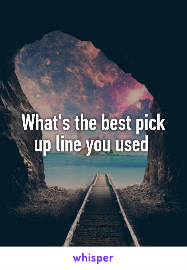 What's the best pick up line you used 