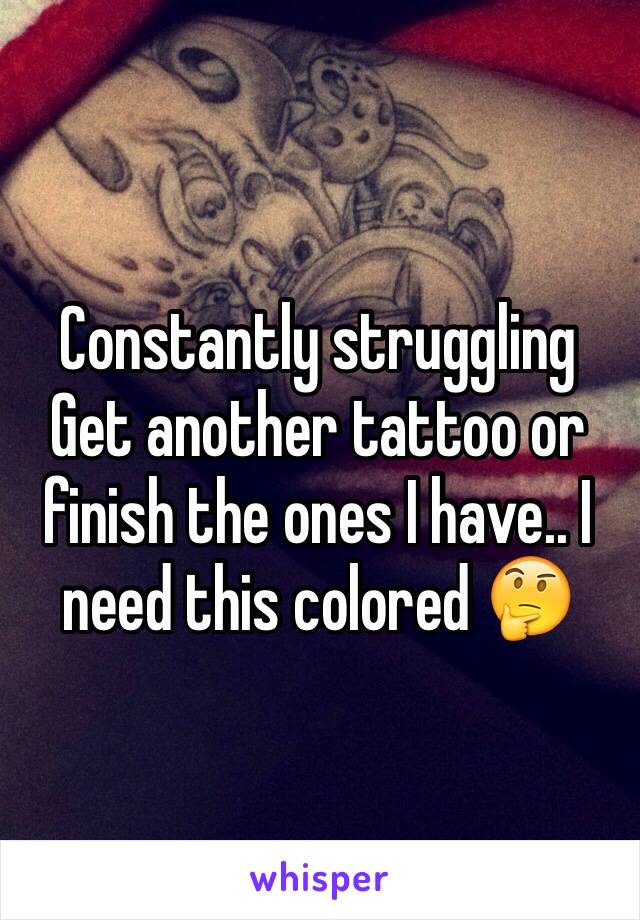 Constantly struggling Get another tattoo or finish the ones I have.. I need this colored 🤔