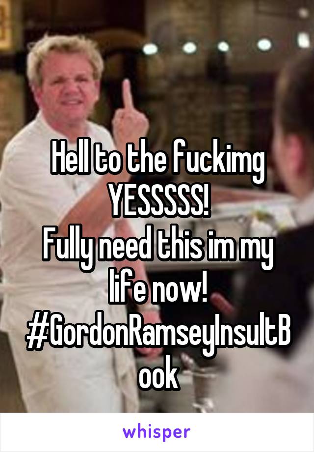 

Hell to the fuckimg YESSSSS!
Fully need this im my life now!
#GordonRamseyInsultBook