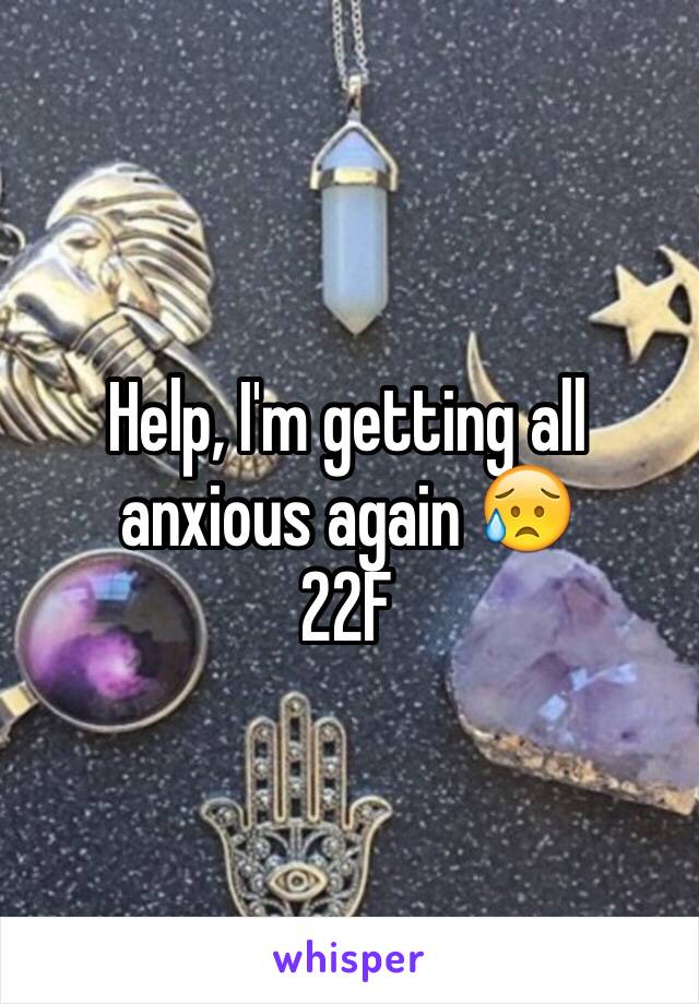 Help, I'm getting all anxious again 😥
22F