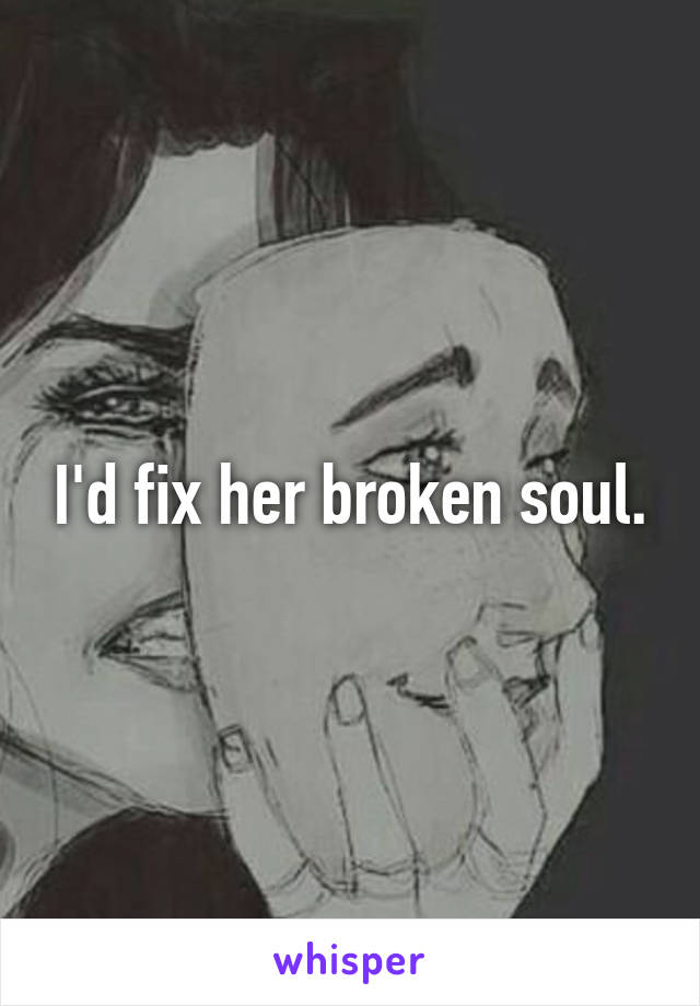I'd fix her broken soul.