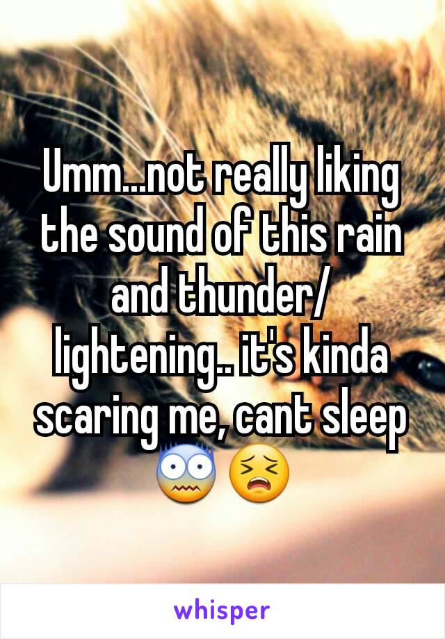 Umm...not really liking the sound of this rain and thunder/lightening.. it's kinda scaring me, cant sleep 😨😣