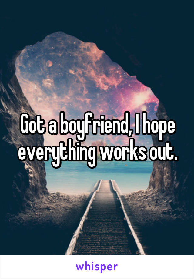 Got a boyfriend, I hope everything works out.