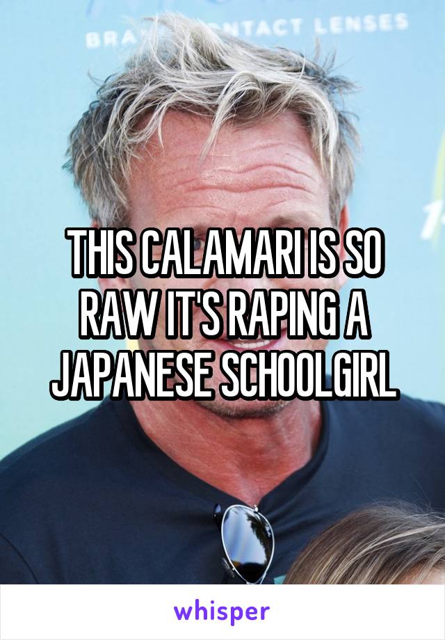 THIS CALAMARI IS SO RAW IT'S RAPING A JAPANESE SCHOOLGIRL