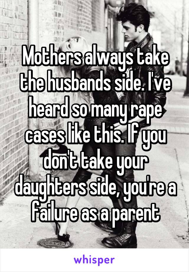 Mothers always take the husbands side. I've heard so many rape cases like this. If you don't take your daughters side, you're a failure as a parent