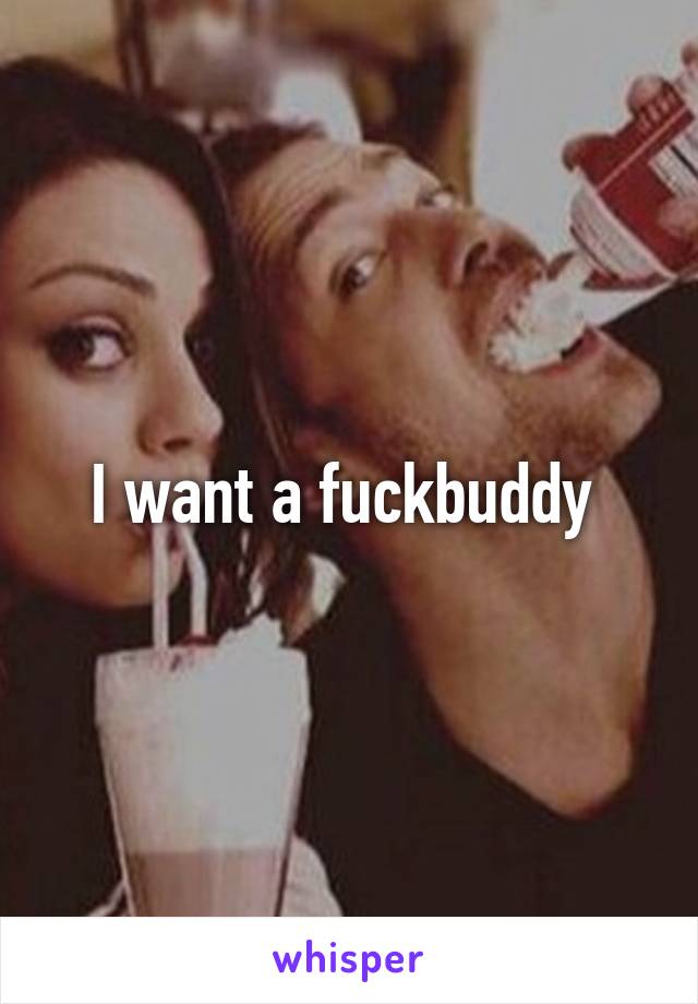 I want a fuckbuddy 