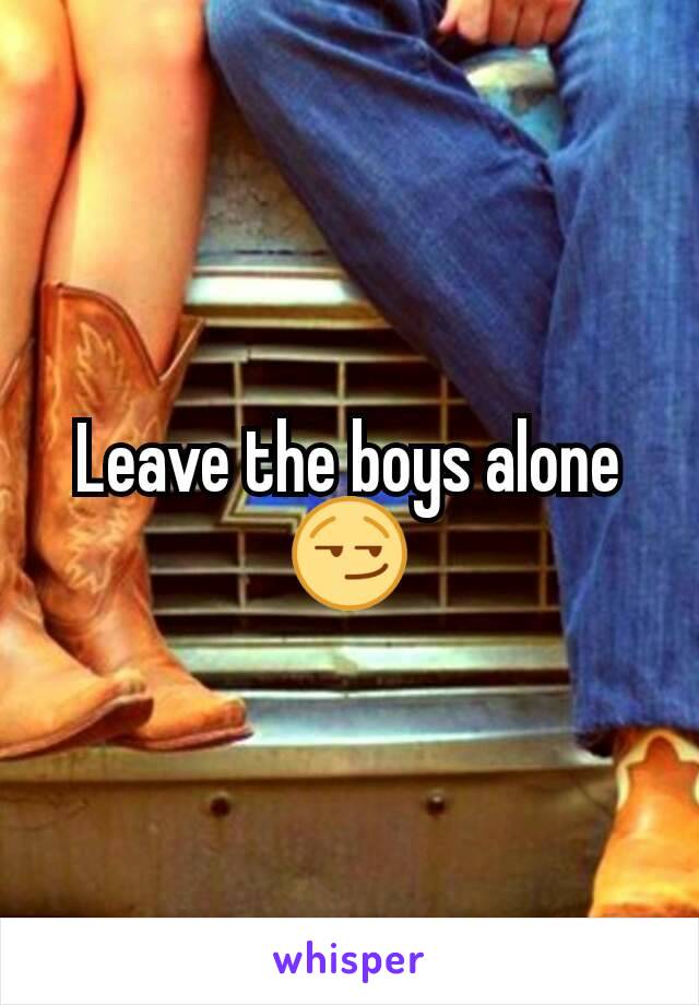 Leave the boys alone😏