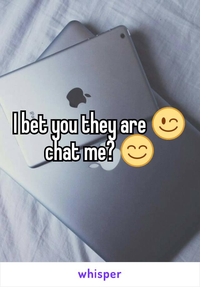 I bet you they are 😉 chat me? 😊
