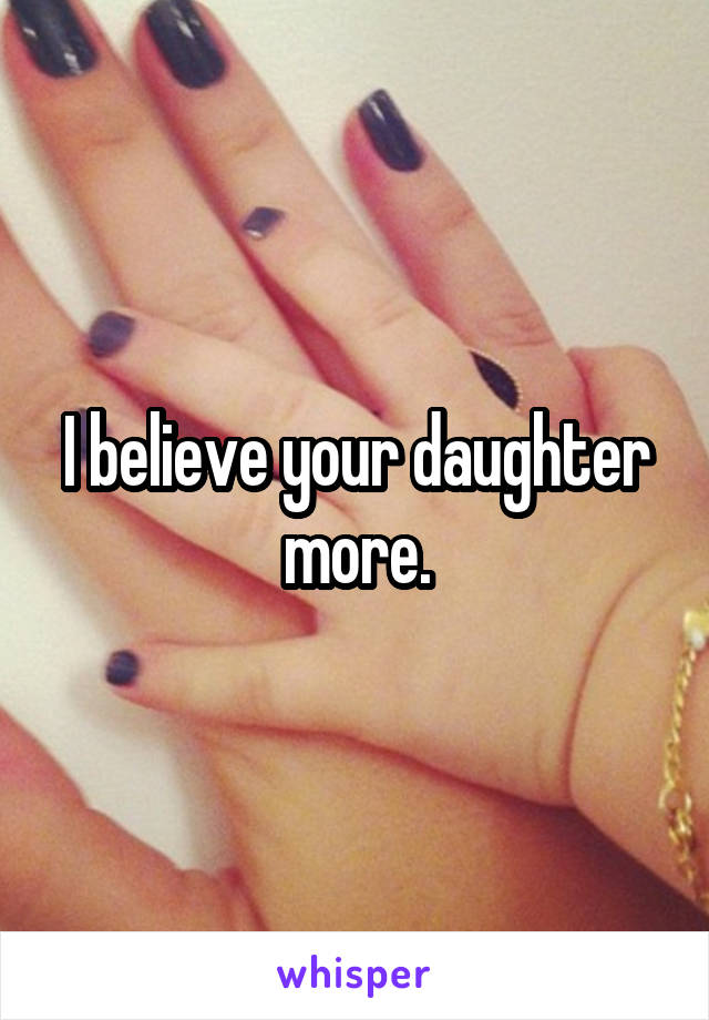 I believe your daughter more.