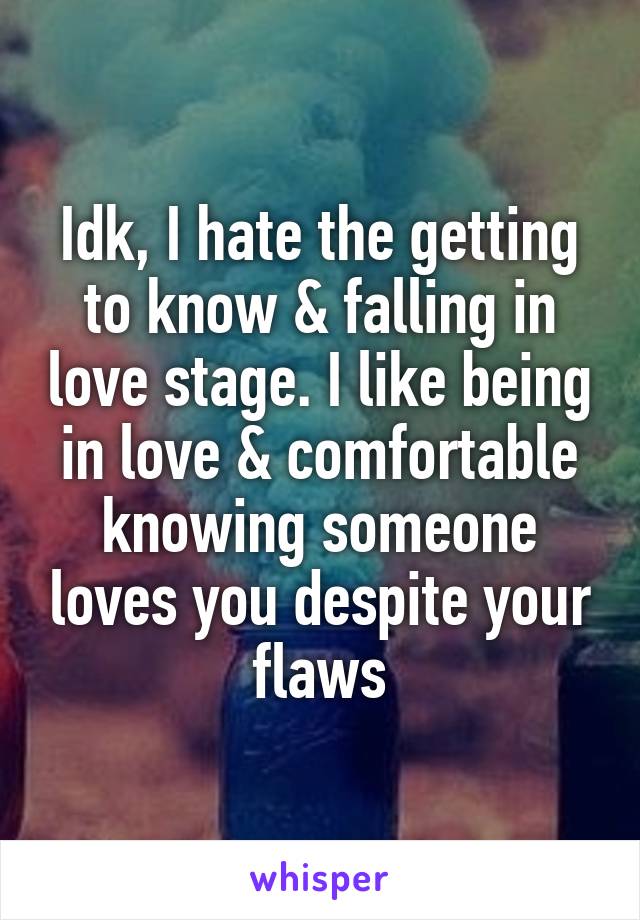 Idk, I hate the getting to know & falling in love stage. I like being in love & comfortable knowing someone loves you despite your flaws