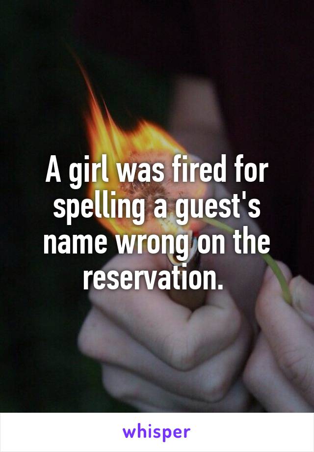 A girl was fired for spelling a guest's name wrong on the reservation. 