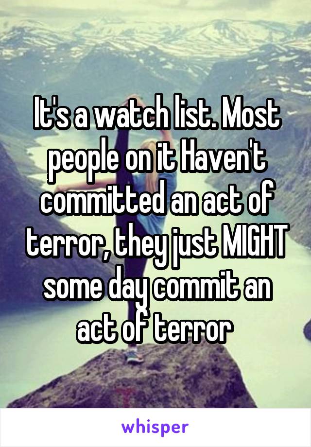 It's a watch list. Most people on it Haven't committed an act of terror, they just MIGHT some day commit an act of terror 