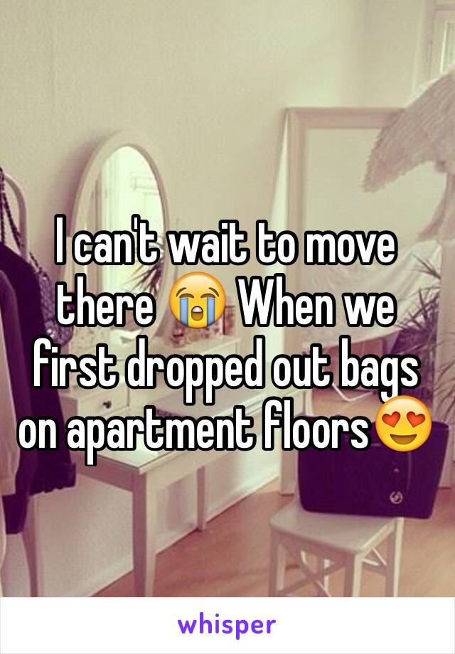 I can't wait to move there 😭 When we first dropped out bags on apartment floors😍