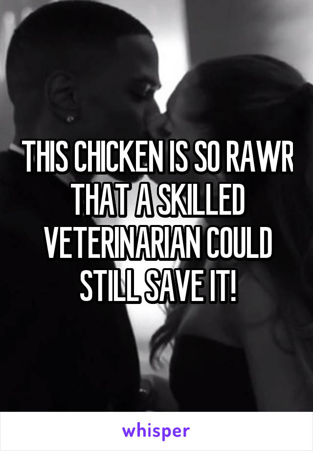 THIS CHICKEN IS SO RAWR THAT A SKILLED VETERINARIAN COULD STILL SAVE IT!