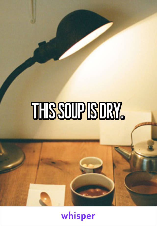 THIS SOUP IS DRY. 