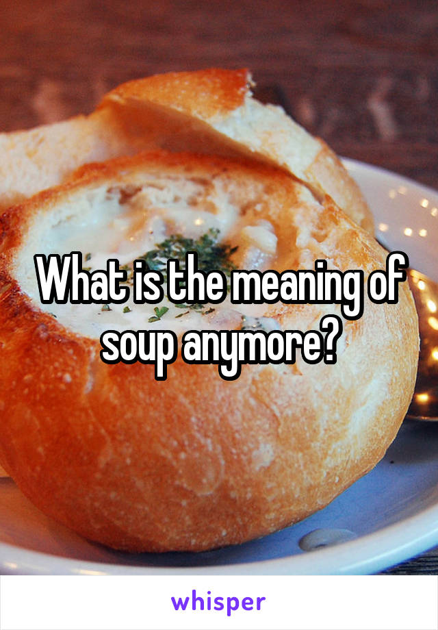 What is the meaning of soup anymore?