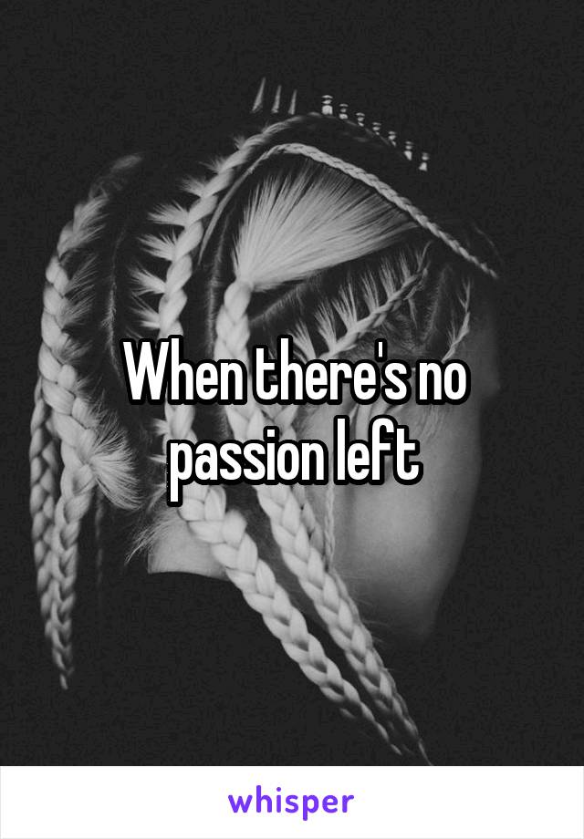 When there's no passion left