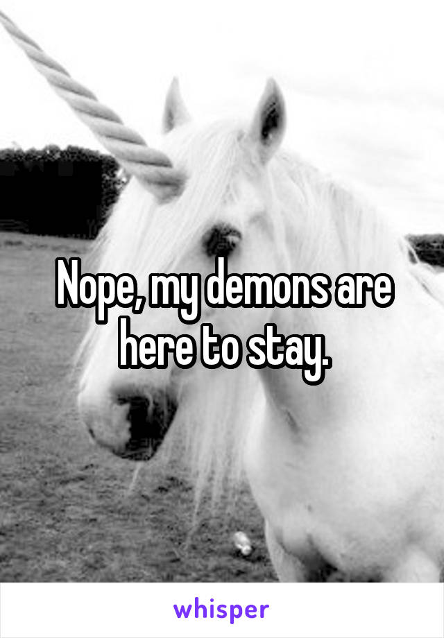 Nope, my demons are here to stay.