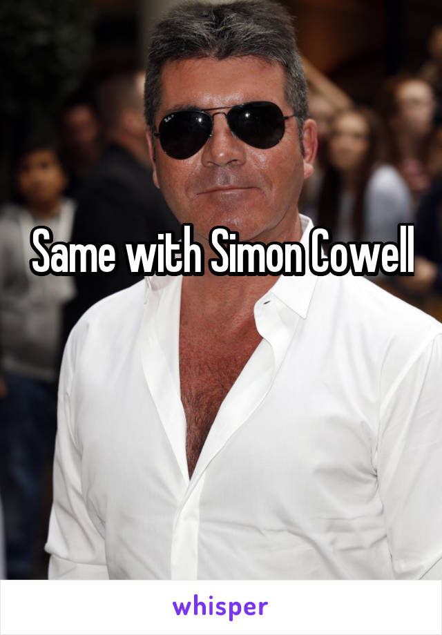 Same with Simon Cowell 
