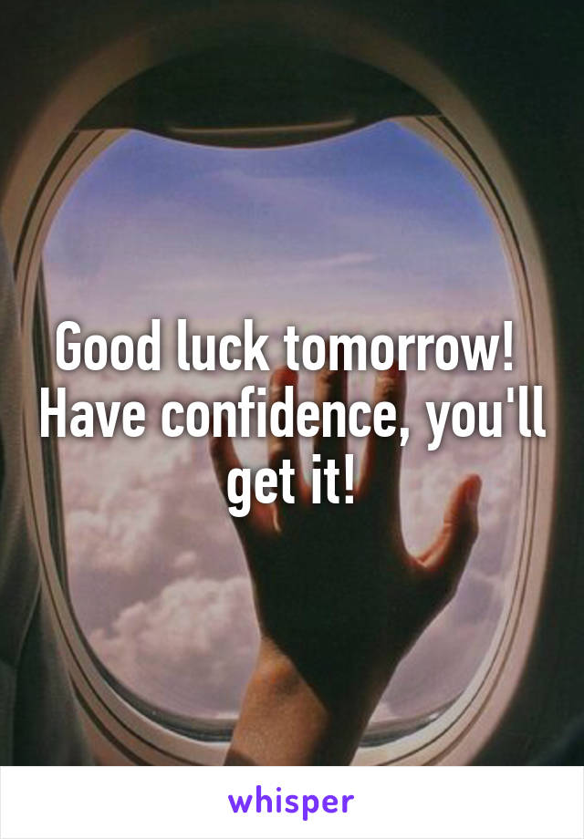 Good luck tomorrow!  Have confidence, you'll get it!