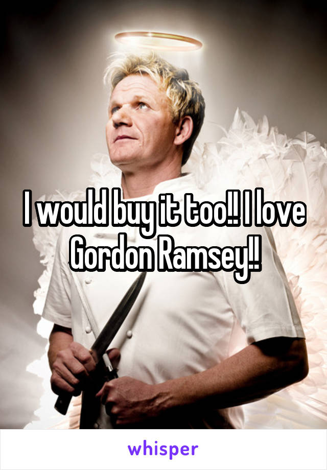 I would buy it too!! I love Gordon Ramsey!!