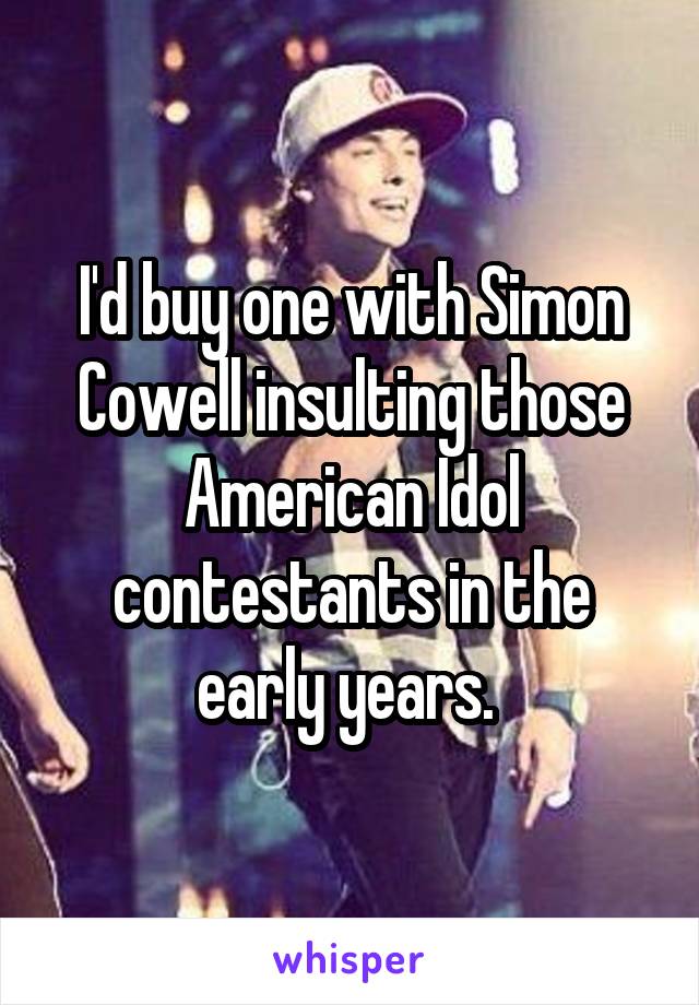 I'd buy one with Simon Cowell insulting those American Idol contestants in the early years. 