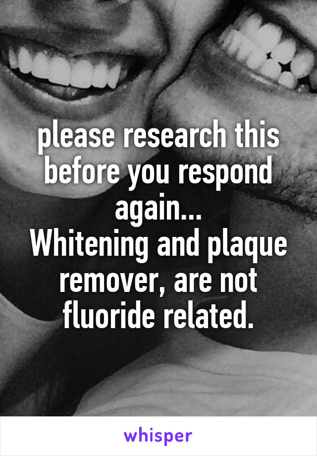 please research this before you respond again...
Whitening and plaque remover, are not fluoride related.