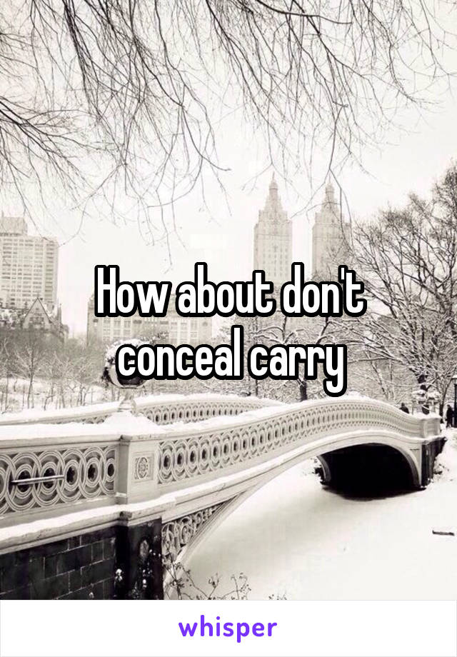 How about don't conceal carry