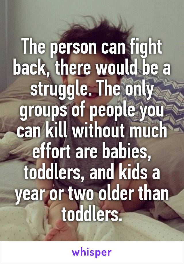 The person can fight back, there would be a struggle. The only groups of people you can kill without much effort are babies, toddlers, and kids a year or two older than toddlers.