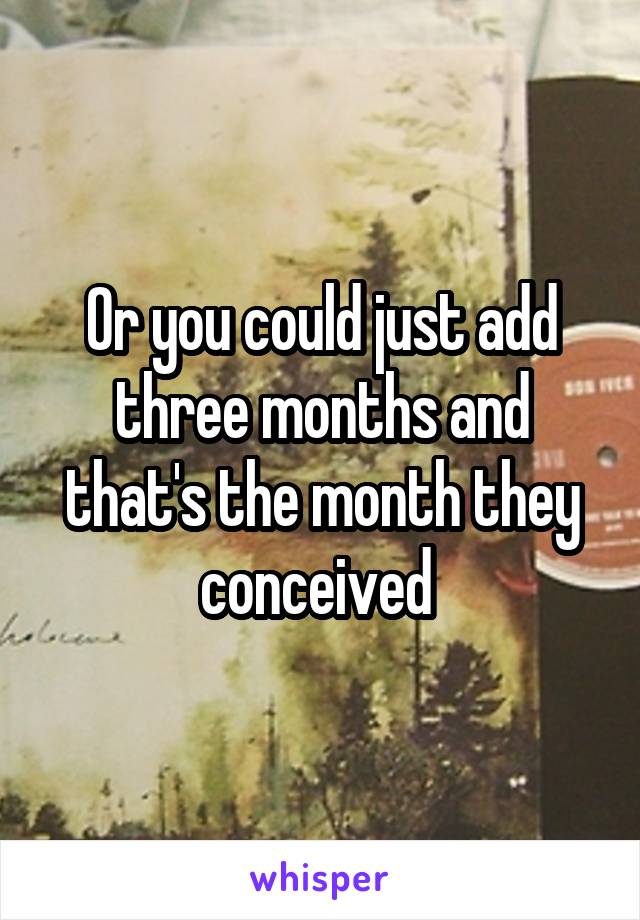 Or you could just add three months and that's the month they conceived 