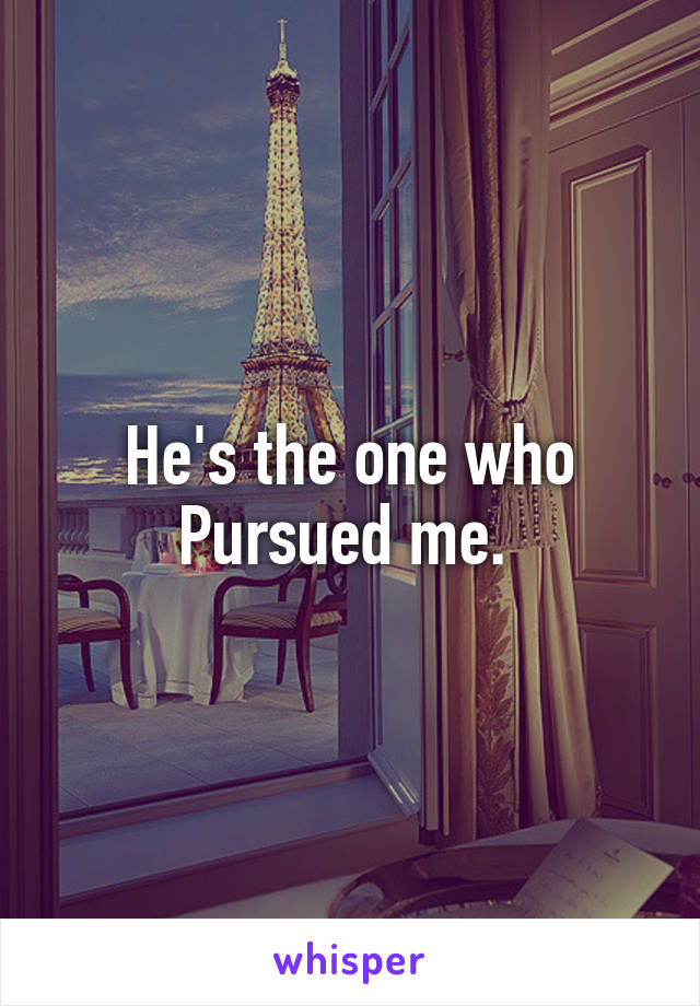 He's the one who Pursued me. 