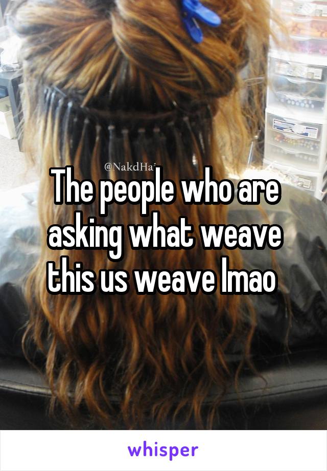 The people who are asking what weave this us weave lmao 