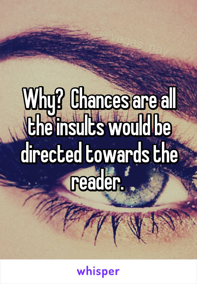 Why?  Chances are all the insults would be directed towards the reader. 