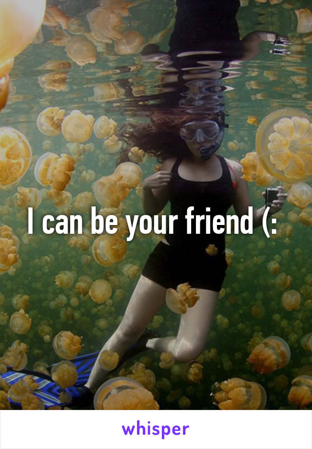 I can be your friend (: 