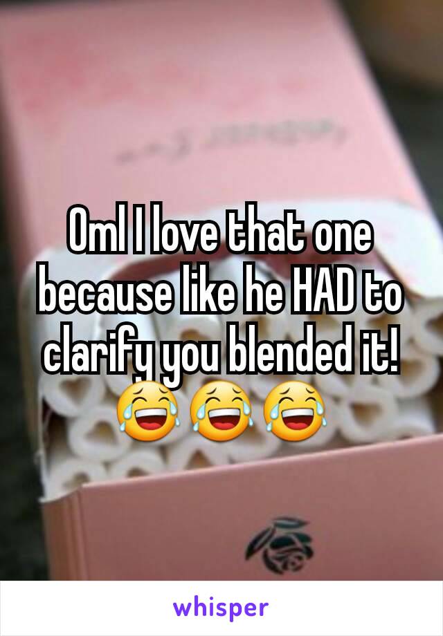 Oml I love that one because like he HAD to clarify you blended it! 😂😂😂