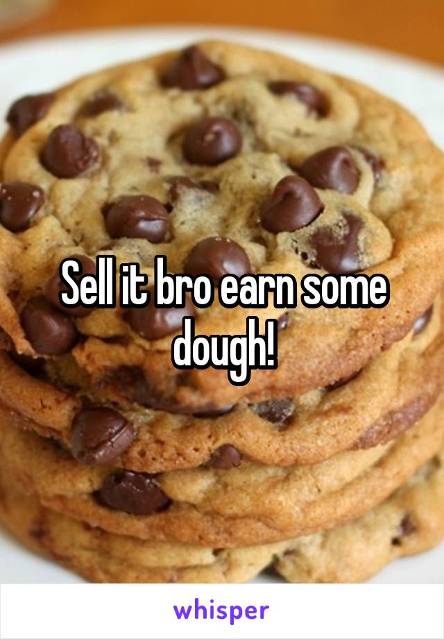 Sell it bro earn some dough!