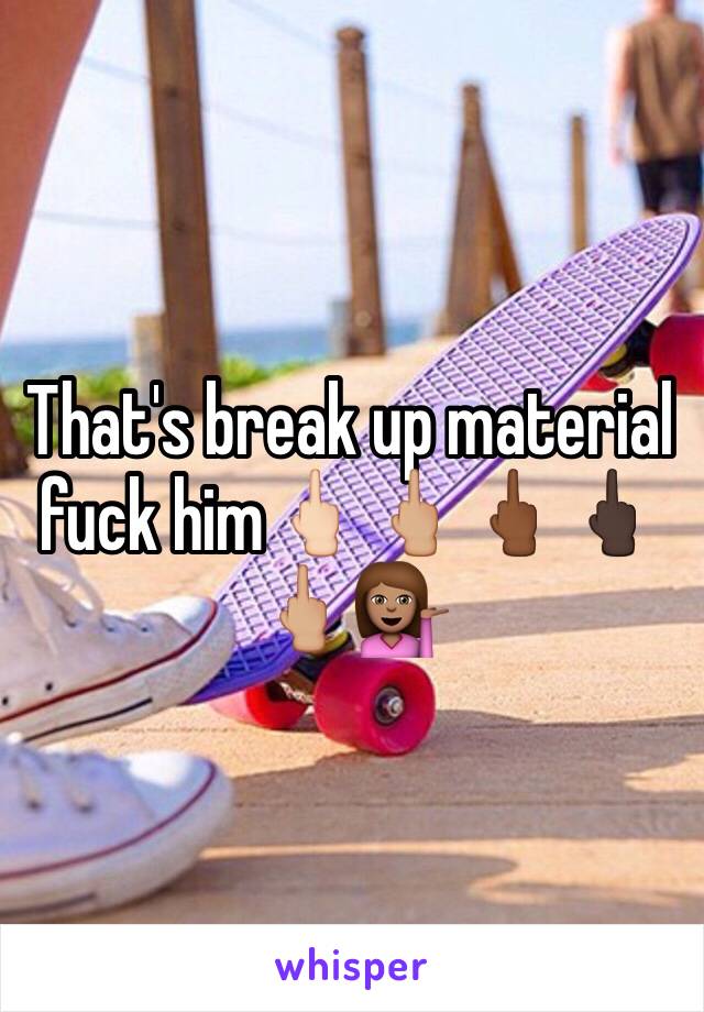 That's break up material fuck him🖕🏻🖕🏼🖕🏾🖕🏿🖕🏼💁🏽