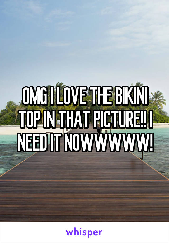 OMG I LOVE THE BIKINI TOP IN THAT PICTURE!! I NEED IT NOWWWWW!