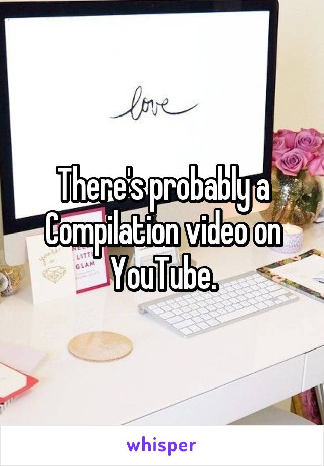 There's probably a Compilation video on YouTube.