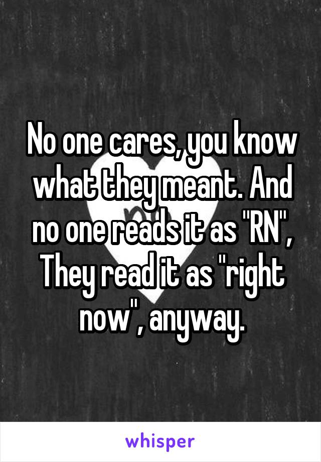 No one cares, you know what they meant. And no one reads it as "RN", They read it as "right now", anyway.