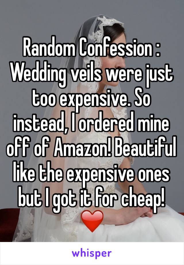 Random Confession : Wedding veils were just too expensive. So instead, I ordered mine off of Amazon! Beautiful like the expensive ones but I got it for cheap! ❤️