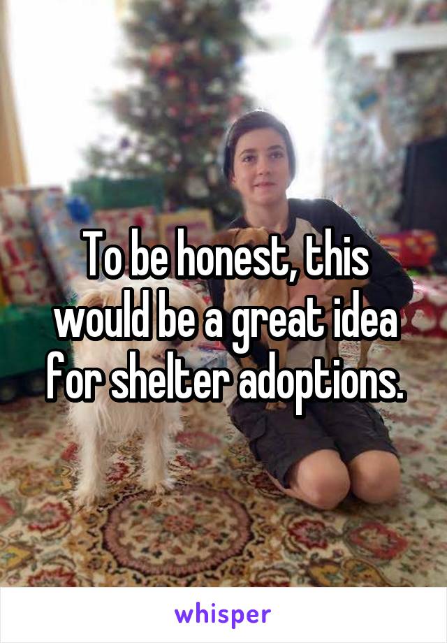 To be honest, this would be a great idea for shelter adoptions.