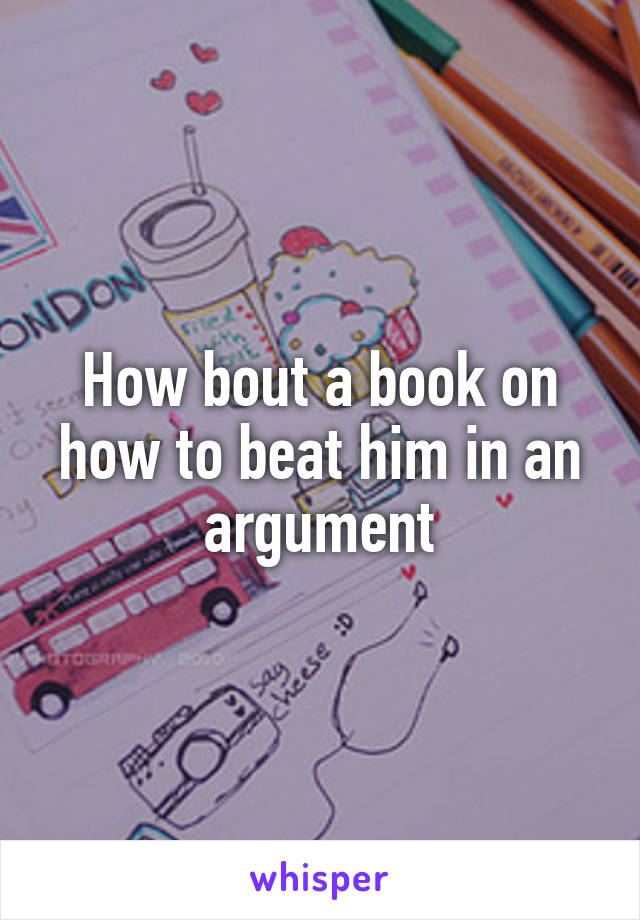 How bout a book on how to beat him in an argument