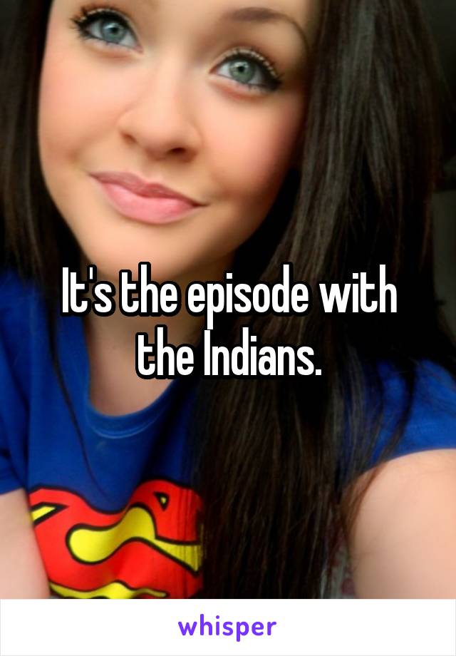 It's the episode with the Indians.