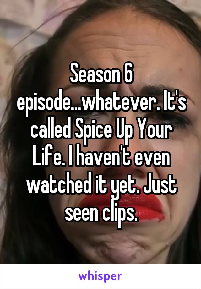 Season 6 episode...whatever. It's called Spice Up Your Life. I haven't even watched it yet. Just seen clips.