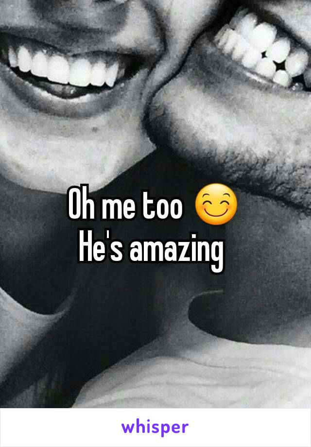 Oh me too 😊
He's amazing 